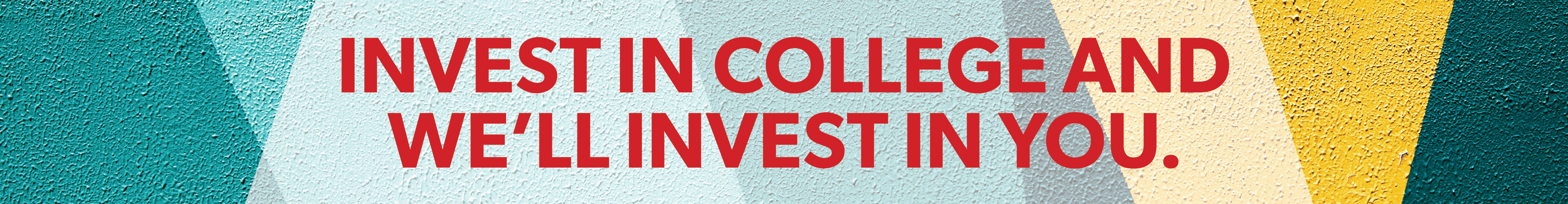 Banner that says "Invest in College and We'll Invest in You."